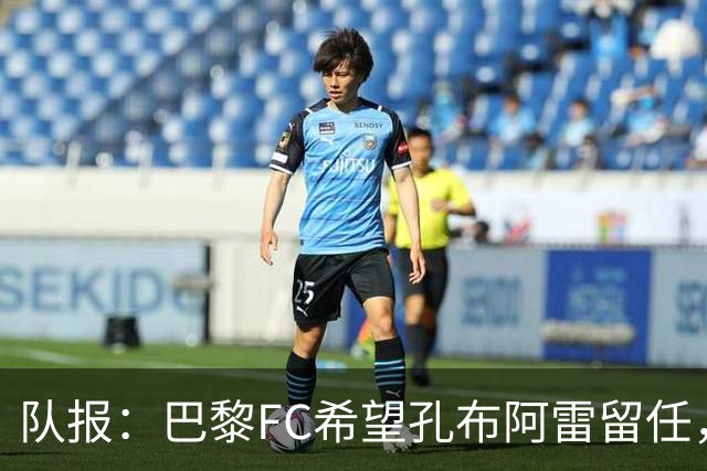 队报：巴黎FC希望孔布阿雷留任，但也在接触热内西奥作为预防措施